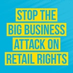 STOP THE BIG BUSINESS ATTACK ON RETAIL RIGHTS
